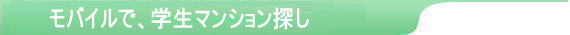 モバイルで、学生マンション探し